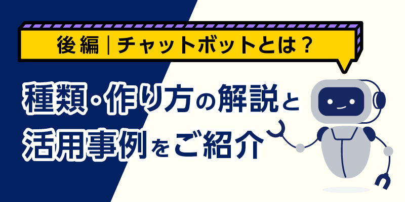 チャットボットとは？種類・作り方の解説と活用事例をご紹介【後編】